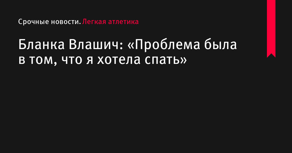 Бланка Влашич: «Проблема была в том, что я хотела спать»