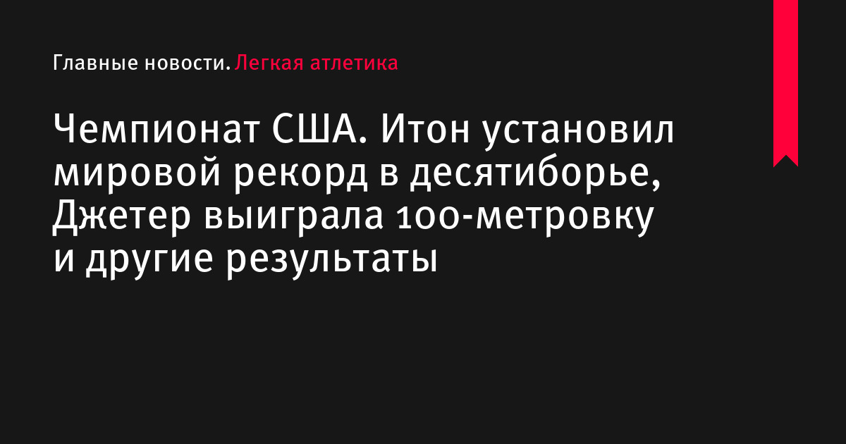Чемпионат США.</p>
<p>Итон установил мировой рекорд в десятиборье, Джетер выиграла 100