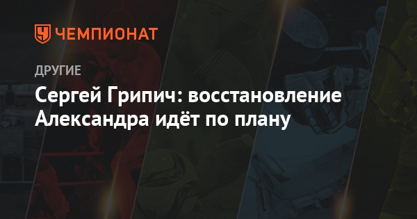 Отец Грипича: «Александр не унывает и настроен вернуться в спорт»
