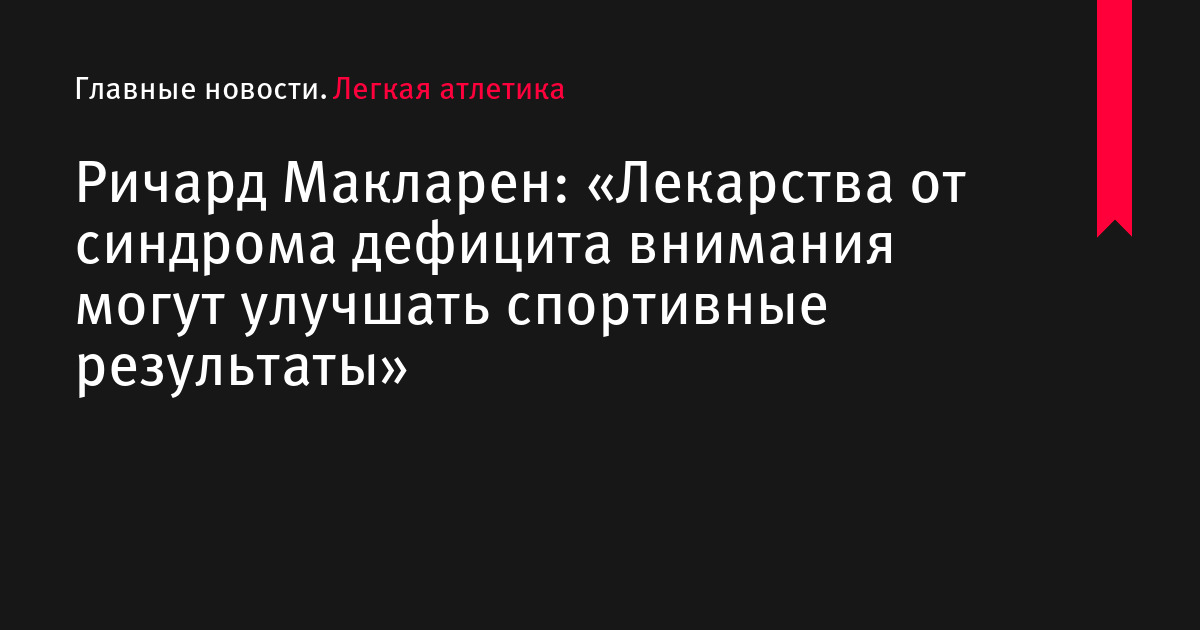 Ричард Макларен: «Лекарства от синдрома дефицита внимания могут улучшать спортивные результаты»